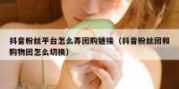 抖音粉丝平台怎么弄团购链接（抖音粉丝团和购物团怎么切换）