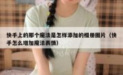 快手上的那个魔法是怎样添加的相册图片（快手怎么增加魔法表情）