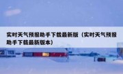 实时天气预报助手下载最新版（实时天气预报助手下载最新版本）