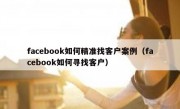 facebook如何精准找客户案例（facebook如何寻找客户）