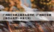 广州限行车辆上路怎么处罚的（广州限行车辆上路怎么处罚一天算几次）
