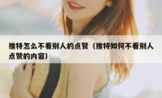 推特怎么不看别人的点赞（推特如何不看别人点赞的内容）