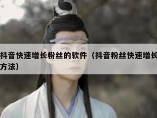 抖音快速增长粉丝的软件（抖音粉丝快速增长方法）