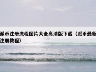 派币注册流程图片大全高清版下载（派币最新注册教程）