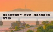 抖音点赞神器软件下载免费（抖音点赞助手软件下载）