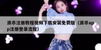 派币注册教程视频下载安装免费版（派币app注册登录流程）