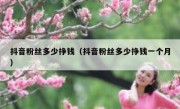 抖音粉丝多少挣钱（抖音粉丝多少挣钱一个月）