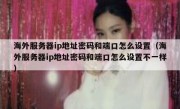 海外服务器ip地址密码和端口怎么设置（海外服务器ip地址密码和端口怎么设置不一样）