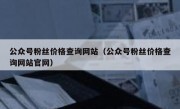 公众号粉丝价格查询网站（公众号粉丝价格查询网站官网）