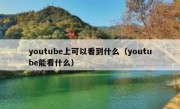 youtube上可以看到什么（youtube能看什么）