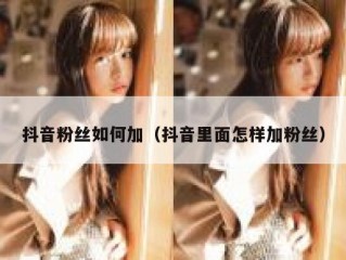 抖音粉丝如何加（抖音里面怎样加粉丝）