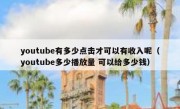 youtube有多少点击才可以有收入呢（youtube多少播放量 可以给多少钱）