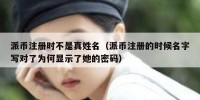 派币注册时不是真姓名（派币注册的时候名字写对了为何显示了她的密码）