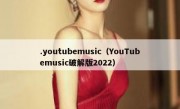.youtubemusic（YouTubemusic破解版2022）