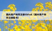 国内用户如何注册tiktok（国内用户如何注册脸书）