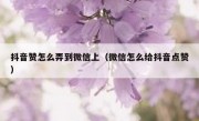 抖音赞怎么弄到微信上（微信怎么给抖音点赞）