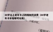 80岁以上老年卡上的钱如何消费（80岁老年卡补贴哪可以用）