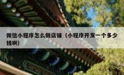 微信小程序怎么做店铺（小程序开发一个多少钱啊）