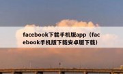 facebook下载手机版app（facebook手机版下载安卓版下载）