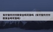 支付宝代付付款安全吗可靠吗（支付宝代付付款安全吗可靠吗）