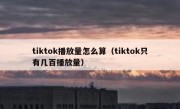 tiktok播放量怎么算（tiktok只有几百播放量）