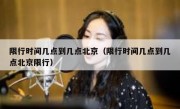 限行时间几点到几点北京（限行时间几点到几点北京限行）