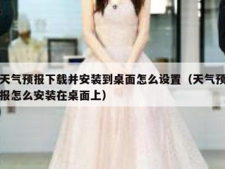 天气预报下载并安装到桌面怎么设置（天气预报怎么安装在桌面上）