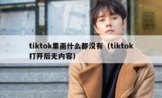 tiktok里面什么都没有（tiktok打开后无内容）