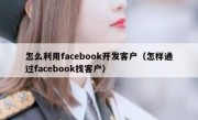 怎么利用facebook开发客户（怎样通过facebook找客户）