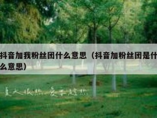 抖音加我粉丝团什么意思（抖音加粉丝团是什么意思）