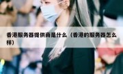香港服务器提供商是什么（香港的服务器怎么样）
