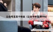 公众号五百个粉丝（公众号粉丝满500）