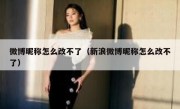 微博昵称怎么改不了（新浪微博昵称怎么改不了）