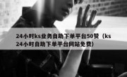 24小时ks业务自助下单平台50赞（ks24小时自助下单平台网站免费）