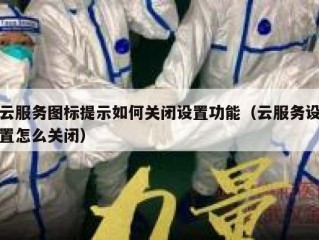 云服务图标提示如何关闭设置功能（云服务设置怎么关闭）