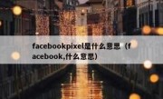 facebookpixel是什么意思（facebook,什么意思）