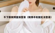 不下载微博直接登录（微博手机版无法登录）