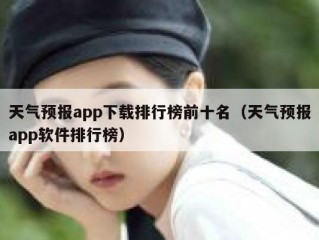 天气预报app下载排行榜前十名（天气预报app软件排行榜）