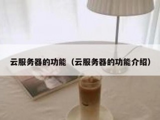 云服务器的功能（云服务器的功能介绍）