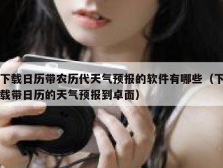 下载日历带农历代天气预报的软件有哪些（下载带日历的天气预报到卓面）