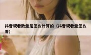 抖音观看数量是怎么计算的（抖音观看量怎么看）