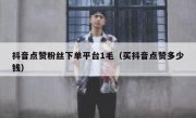 抖音点赞粉丝下单平台1毛（买抖音点赞多少钱）