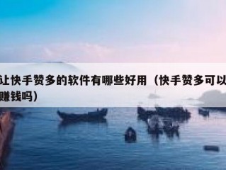 让快手赞多的软件有哪些好用（快手赞多可以赚钱吗）