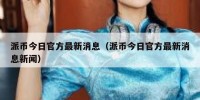 派币今日官方最新消息（派币今日官方最新消息新闻）