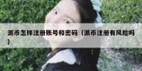 派币怎样注册账号和密码（派币注册有风险吗）