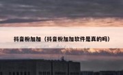 抖音粉加加（抖音粉加加软件是真的吗）