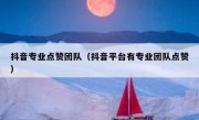 抖音专业点赞团队（抖音平台有专业团队点赞）