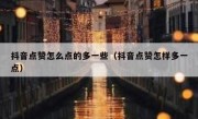 抖音点赞怎么点的多一些（抖音点赞怎样多一点）