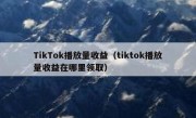 TikTok播放量收益（tiktok播放量收益在哪里领取）