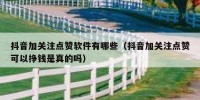 抖音加关注点赞软件有哪些（抖音加关注点赞可以挣钱是真的吗）